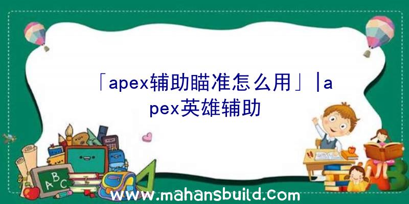 「apex辅助瞄准怎么用」|apex英雄辅助